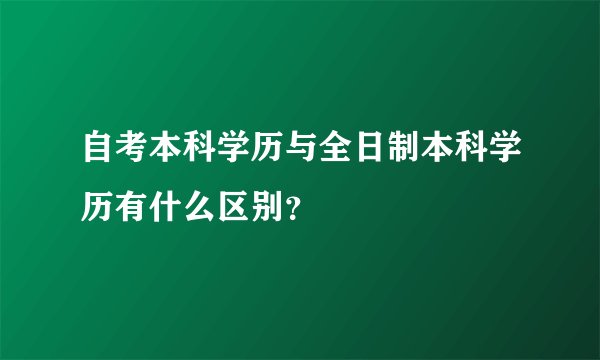 自考本科学历与全日制本科学历有什么区别？