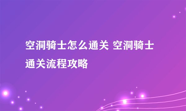 空洞骑士怎么通关 空洞骑士通关流程攻略