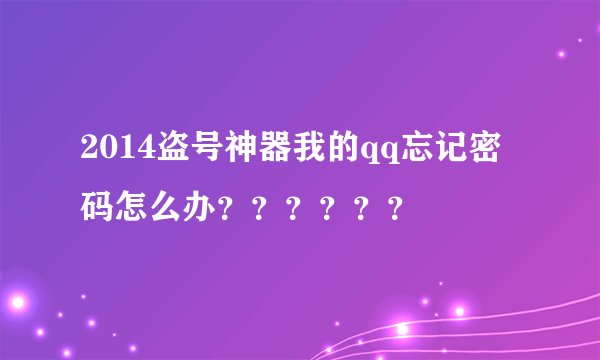 2014盗号神器我的qq忘记密码怎么办？？？？？？