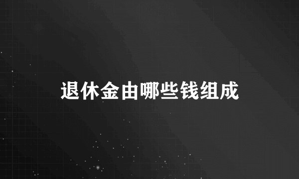 退休金由哪些钱组成