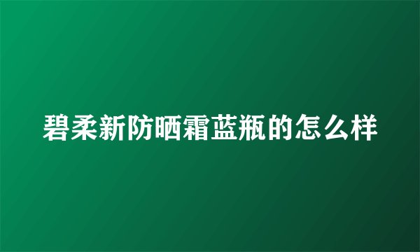 碧柔新防晒霜蓝瓶的怎么样