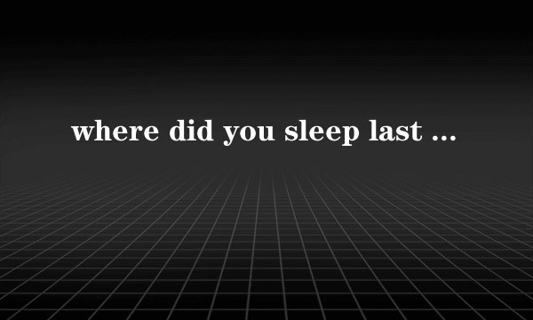 where did you sleep last night，不是nirvana的。。。。告诉我吧。。。。