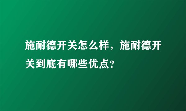 施耐德开关怎么样，施耐德开关到底有哪些优点？