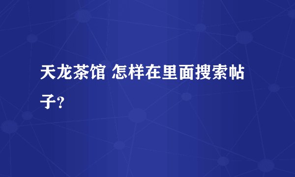 天龙茶馆 怎样在里面搜索帖子？