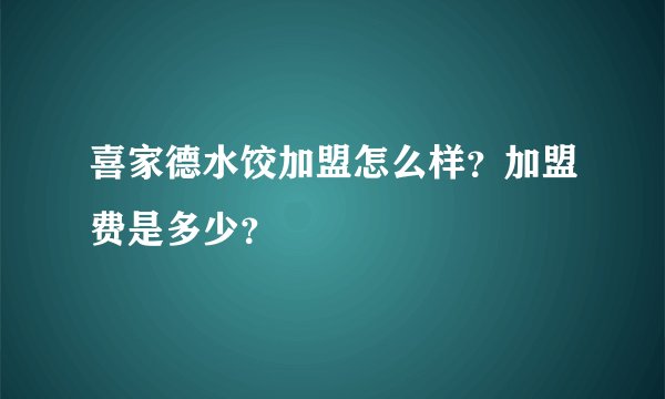 喜家德水饺加盟怎么样？加盟费是多少？