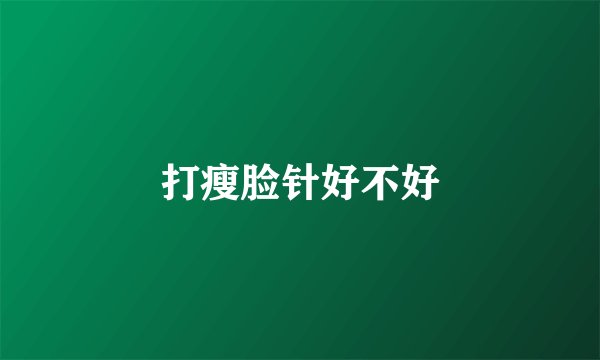 打瘦脸针好不好