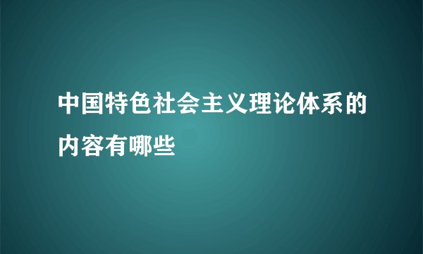 中国特色社会主义理论体系的内容有哪些