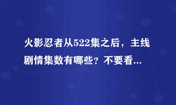 火影忍者从522集之后，主线剧情集数有哪些？不要看回忆做任务什么的，