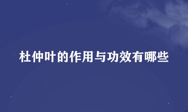 杜仲叶的作用与功效有哪些