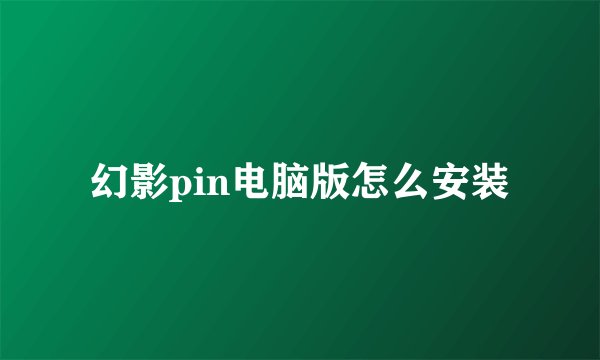幻影pin电脑版怎么安装