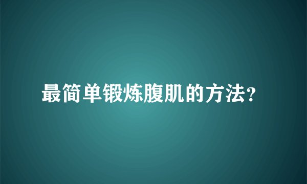 最简单锻炼腹肌的方法？