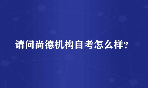 请问尚德机构自考怎么样？