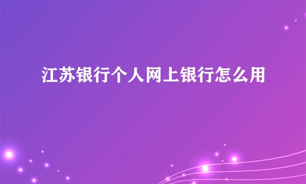 江苏银行个人网上银行怎么用