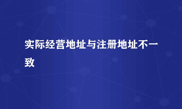 实际经营地址与注册地址不一致