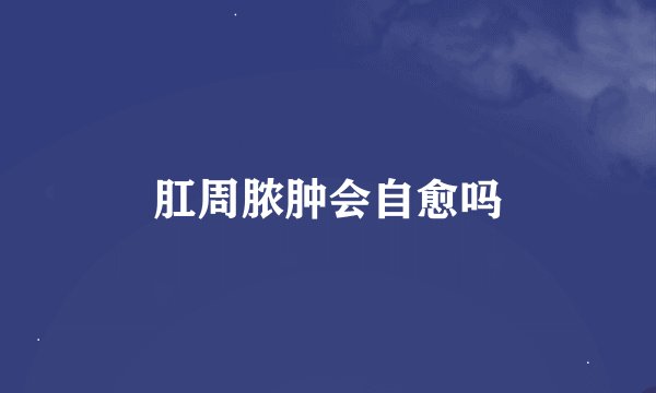 肛周脓肿会自愈吗