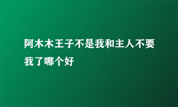 阿木木王子不是我和主人不要我了哪个好