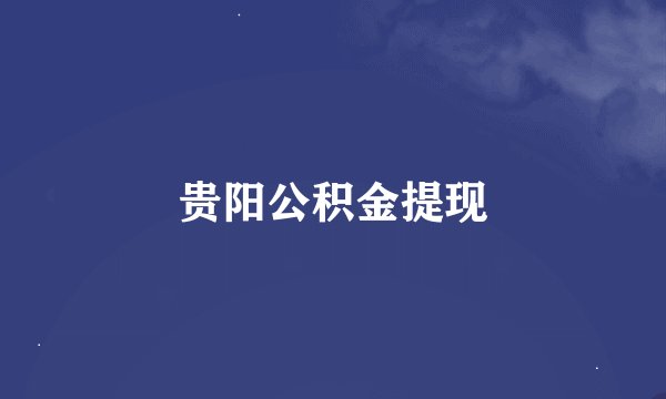 贵阳公积金提现