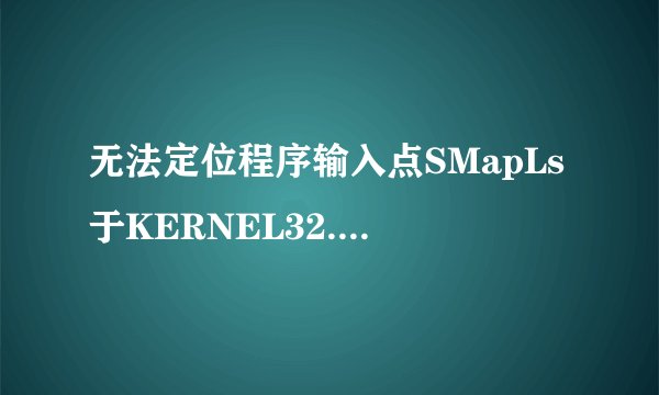 无法定位程序输入点SMapLs于KERNEL32.dll上