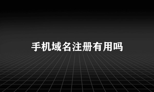 手机域名注册有用吗