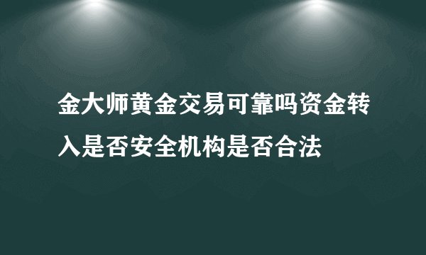 金大师黄金交易可靠吗资金转入是否安全机构是否合法