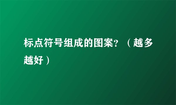 标点符号组成的图案？（越多越好）