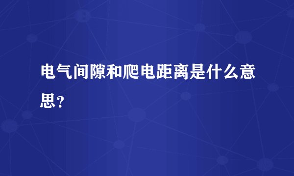 电气间隙和爬电距离是什么意思？