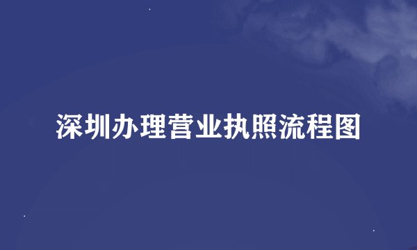 深圳办理营业执照流程图
