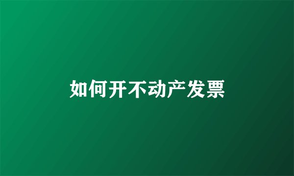 如何开不动产发票