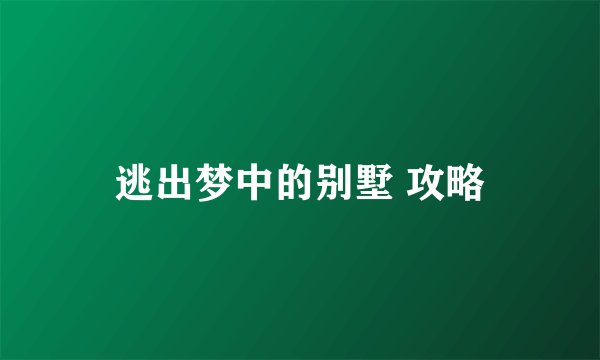 逃出梦中的别墅 攻略