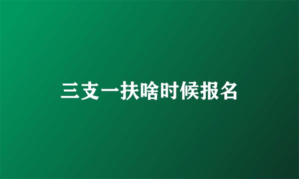 三支一扶啥时候报名