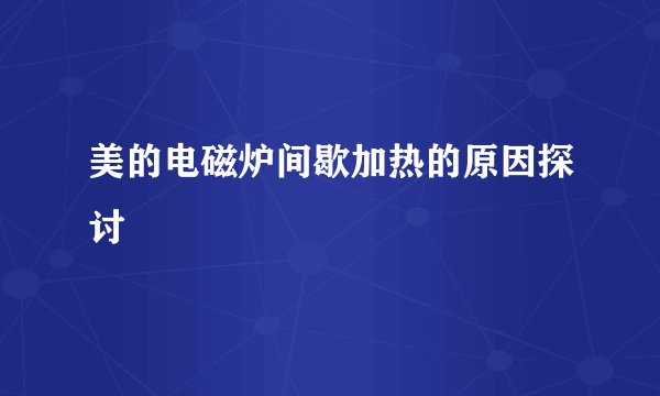 美的电磁炉间歇加热的原因探讨