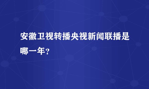 安徽卫视转播央视新闻联播是哪一年？