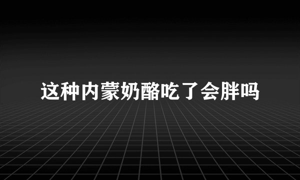 这种内蒙奶酪吃了会胖吗