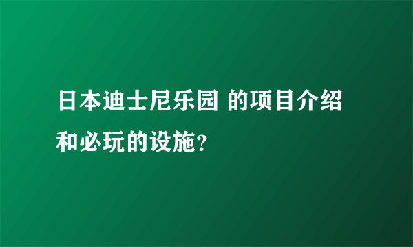 日本迪士尼乐园 的项目介绍和必玩的设施？