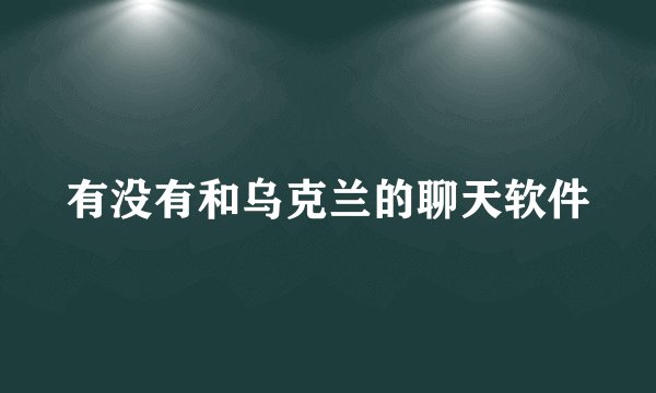 有没有和乌克兰的聊天软件