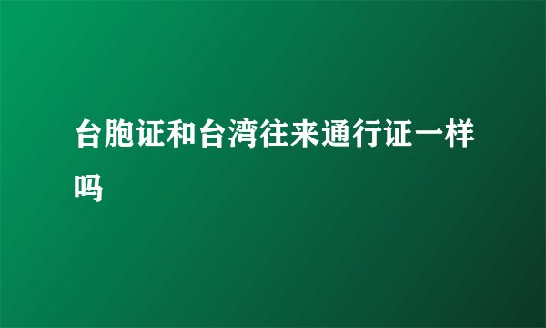 台胞证和台湾往来通行证一样吗