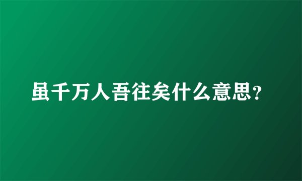 虽千万人吾往矣什么意思？