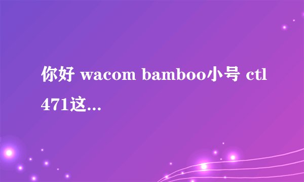 你好 wacom bamboo小号 ctl471这个的驱动可以在网上下载吗