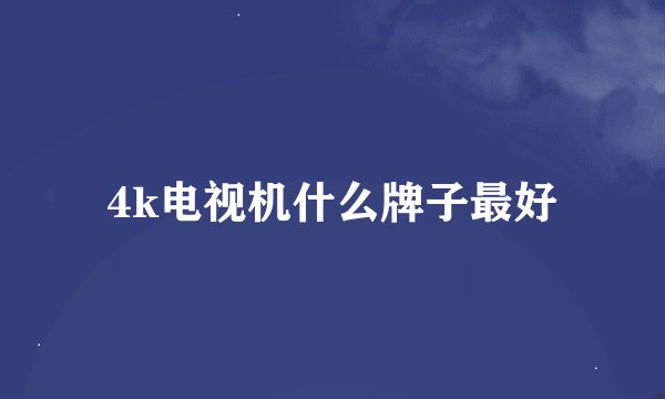 4k电视机什么牌子最好