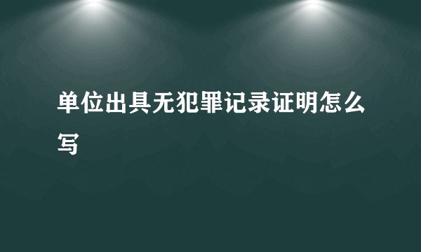 单位出具无犯罪记录证明怎么写