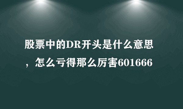 股票中的DR开头是什么意思，怎么亏得那么厉害601666