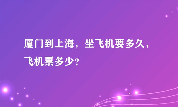 厦门到上海，坐飞机要多久，飞机票多少？