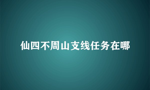 仙四不周山支线任务在哪