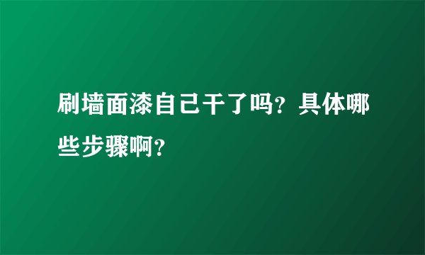 刷墙面漆自己干了吗？具体哪些步骤啊？