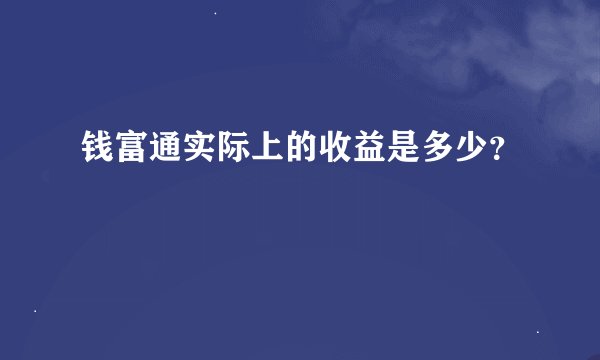 钱富通实际上的收益是多少？