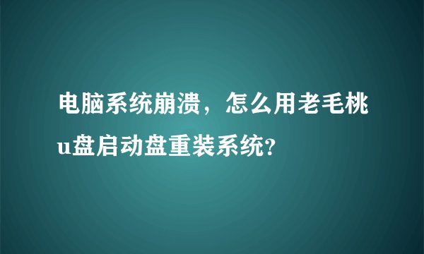 电脑系统崩溃，怎么用老毛桃u盘启动盘重装系统？