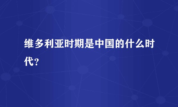 维多利亚时期是中国的什么时代？