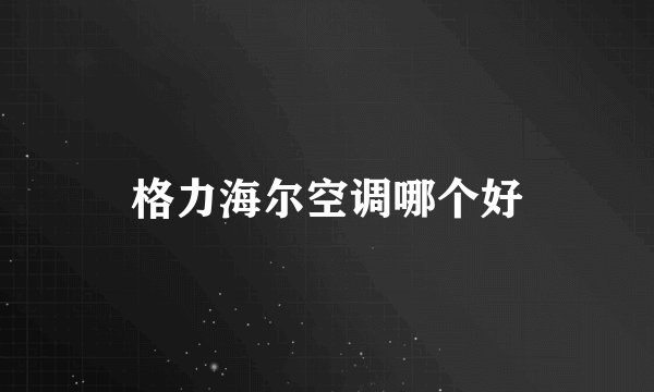 格力海尔空调哪个好