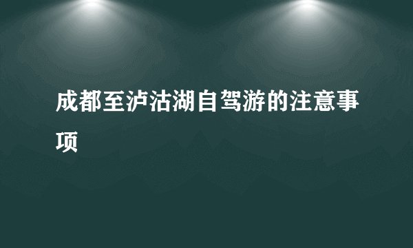 成都至泸沽湖自驾游的注意事项