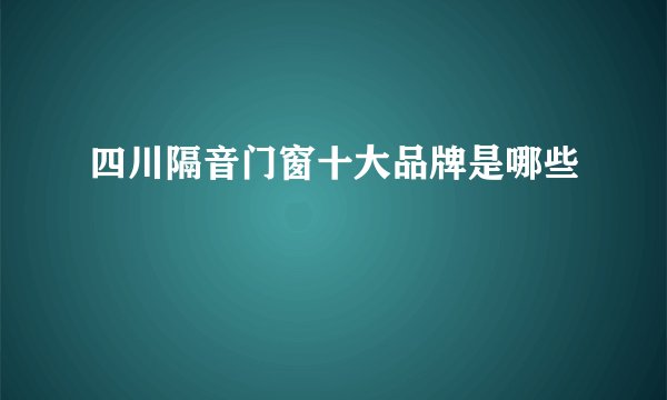 四川隔音门窗十大品牌是哪些
